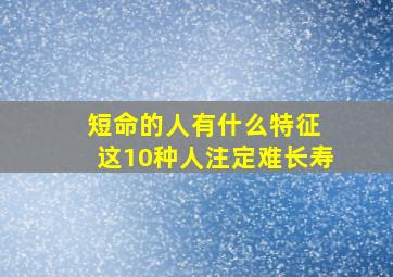 短命的人有什么特征 这10种人注定难长寿